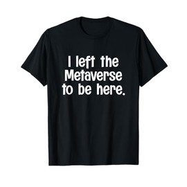 I Left The Metaverse To Be Here Funny VR Virtual Reality T-Shirt