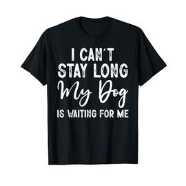 I Can't Stay Long. My Dog is Waiting For Me Funny Dog Lover T-Shirt