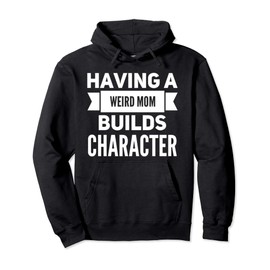 Having a Weird Mom Builds Character Funny Weird Proud Mother Pullover Hoodie