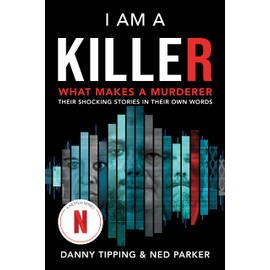 I Am a Killer: What Makes a Murderer: Their Shocking Stories in Their Own Words