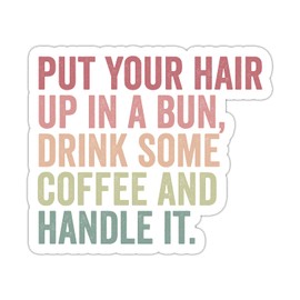 Put Your Hair Up in A Bun Drink Some Coffee and Handle It Sticker, Vinyl Waterproof Inspirational Sticker for Laptop Water Bottle Tumbler