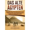 Das Alte Ägypten: Ein fesselnder Führer zur ägyptischen Geschichte, den