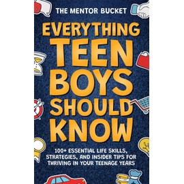 Everything Teen Boys Should Know - 100+ Essential Life Skills, Strategies, and Insider Tips for Thriving in Your Teenage Years