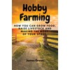 Hobby Farming: How You Can Grow Food, Raise Livestock and