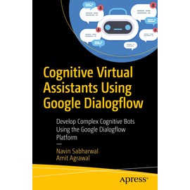 Cognitive Virtual Assistants Using Google Dialogflow: Develop Complex Cognitive Bots Using the Google Dialogflow Platform