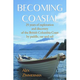 Becoming Coastal: 25 Years of Exploration and Discovery of the British Columbia Coast by Paddle, Oar and Sail