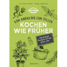 Kochen wie früher - Vom Anbau bis zum Teller - Vegetarische, nachhaltige & saisonale Rezepte für das ganze Jahr: gesund kochen, Haltbarmachen von Lebensmittel. Vermeidung und Verwertung von Resten