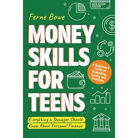 Money Skills for Teens: A Beginner’s Guide to Budgeting, Saving, and Investing. Everything a Teenager Should Know About Personal Finance (Essential Life Skills for Teens)