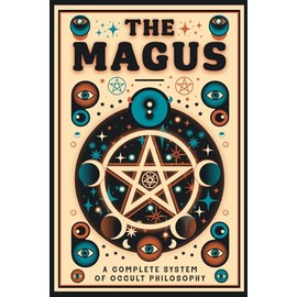 The Magus - A Complete System of Occult Philosophy Books 1, 2 and 3: A Rare 19th Century Grimoire - Illustrated Edition
