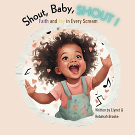 Shout, Baby, Shout! Faith and Joy in Every Scream ( age 0-3 ) A Christian Book for Newborns, Infants, Babies, Toddlers