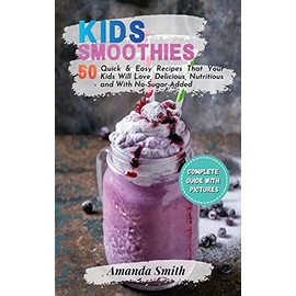 Kids Smoothies: 50 Quick & Easy Recipes That Your Kids Will Love, Delicious, Nutritious and With No-Sugar-Added (2nd edition)