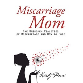 Miscarriage Mom: The Unspoken Realities of Miscarriage and How to Cope