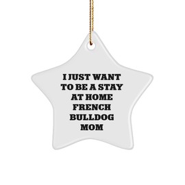 French Bulldog Mom's Delight, I Just Want to Be A Stay at Home French Bulldog Mom Gift, Funny Star Ornament for Christmas from Mom to French Bulldog Lover