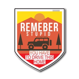 Remember Stupid You Have to Drive This Home Sticker | 4" x 3" | Waterproof | V2