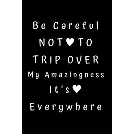Be Careful Not To Trip Over My Amazingness. It’s Everywhere: Funny Lined Notebook, Office Gag Gift For Coworker, Sarcastic Joke Journal, Cool Humor Birthday Gift