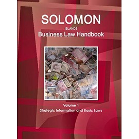 Solomon Islands Business Law Handbook Volume 1 Strategic Information and Basic Laws
