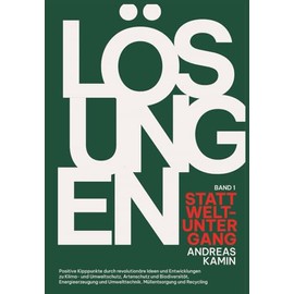 LÖSUNGEN STATT WELTUNTERGANG: Positive Kipppunkte durch revolutionäre Ideen und Entwicklungen zu Klima- und Umweltschutz, Artenschutz und ... Umwelttechnik, Müllentsorgung und Recycling