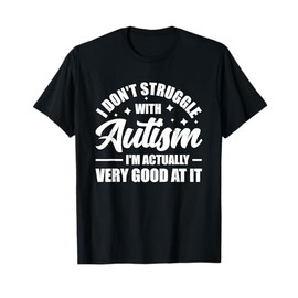 I Don't Struggle With Autism I'm Actually Very Good At It T-Shirt