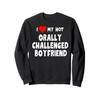 I Love My Hot Orally Challenged Boyfriend - gift girlfriend Sweatshirt