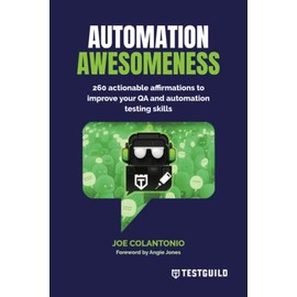 Automation Awesomeness: 260 actionable affirmations to improve your QA and automation testing skills
