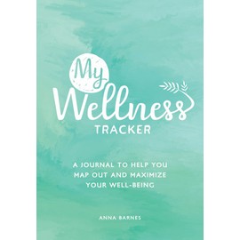 My Wellness Tracker: A Journal to Help You Map Out and Maximize Your Well-Being