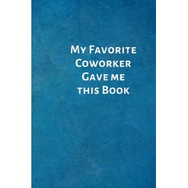 My Favorite Coworker Gave me this Book: Birthday Valentine Gifts for Coworker - Colleague .- Lined Blank Notebook Journal