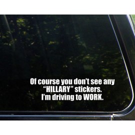 of Course You Don't See Any Hillary Stickers I'm Driving to Work - for Cars Funny Car Vinyl Bumper Sticker Window Decal | White | 8.75" inch