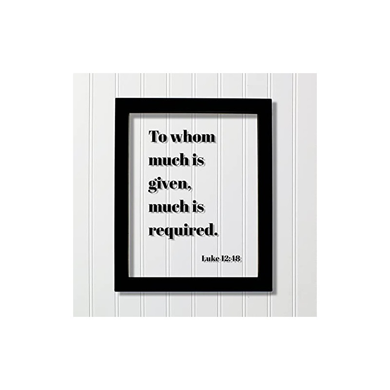 Luke 12:48 - To whom much is given much is