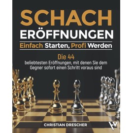 Schacheröffnungen – Einfach starten, Profi werden: Die 44 beliebtesten Eröffnungen, mit denen Sie dem Gegner sofort einen Schritt voraus sind