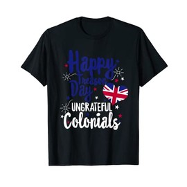 Happy Treason Day Ungrateful Colonials Independence British T-Shirt