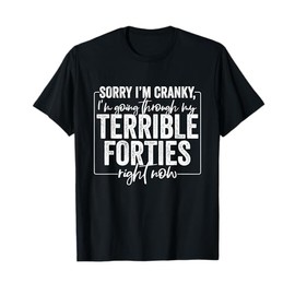 Sorry I’m Cranky I’m Going Through My Terrible 40's Forties T-Shirt