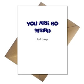 Funny Cute Birthday/Anniversary Card - You are so Weird, Don't change!
