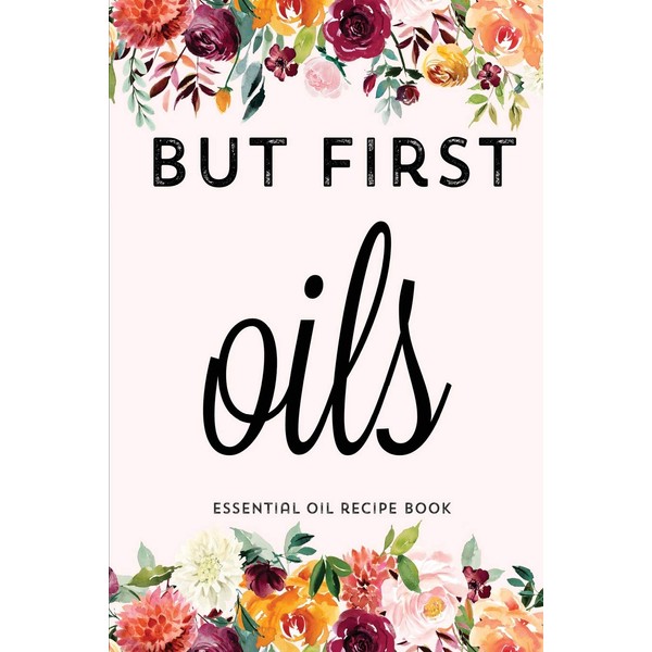 But First Oils: Blank Recipe Book; Journal; Record Your Most