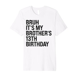 Bruh It's My Brother's 13th Birthday King 13 Year Old Funny Premium T-Shirt