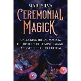Ceremonial Magick: Unlocking Ritual Magick, the History of Learned Magic, and Secrets of Occultism