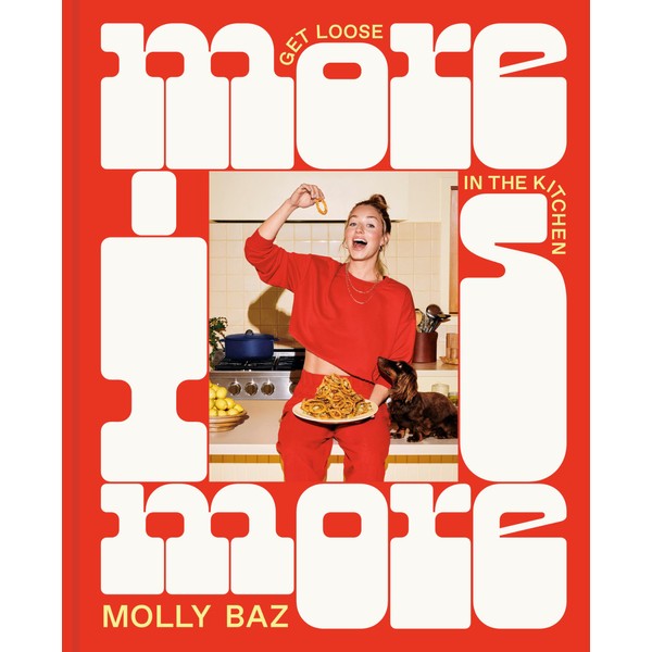 More Is More: Get Loose in the Kitchen: A Cookbook