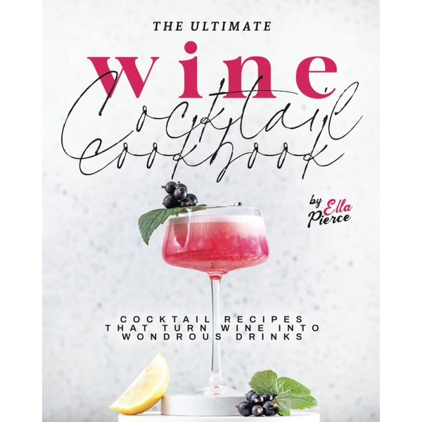 The Ultimate Wine Cocktail Cookbook: Cocktail Recipes That Turn Wine