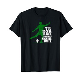 I'm Not a Real Soccer Player I Just Like Kicking Balls T-Shirt