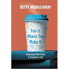 Fun Is Where You Make It: Amusing Tales From A Teacher’s Life