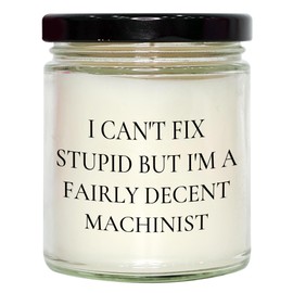 Machinist Gifts from Men for Christmas - 9oz Vanilla Soy Candle with Funny Quote I Can't Fix Stupid But I'm A Fairly Decent Machinist - Hand-Poured in 85/15 Soy Wax Blend