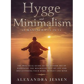 Hygge and Minimalism (2 Manuscripts in 1) The Practical Guide to The Danish Art of Happiness, The Minimalist way of Life and Decluttering your Home, ... The Minimalist way of Life and Declut