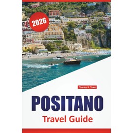 POSITANO TRAVEL GUIDE 2026: Coastal Walks, Beaches, Local Food, Day Trips, and Travel Advice for Visiting Southern Italy