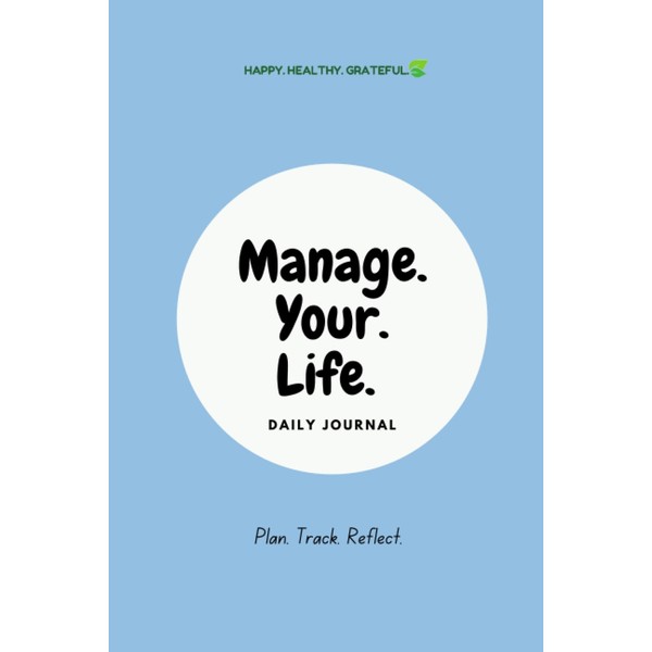 Manage. Your. Life. Daily Journal: Plan. Track. Reflect.