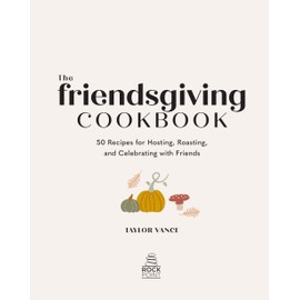 The Friendsgiving Cookbook: 50 Recipes for Hosting, Roasting, and Celebrating with Friends