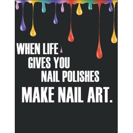 When Life Gives You Nail Polishes, Make Nail Art.: Nail Makeup Organizer, Practice Sheet Journal for Nail Artists to Sketching, Planning out Nail Art ... and Record all your Favorite Nail Art Styles
