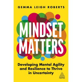 Mindset Matters: Developing Mental Agility and Resilience to Thrive in Uncertainty (Volume 1)