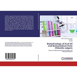 Biotechnology of Fuel Oil and Nutraceuticals from Chlorella vulgaris: Grown on Domesticated Animal Wastes and Industrial Effluents