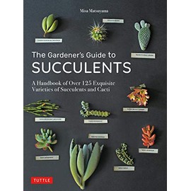 The Gardener's Guide to Succulents: A Handbook of Over 125 Exquisite Varieties of Succulents and Cacti