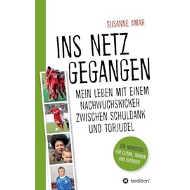 Ins Netz gegangen: Mein Leben mit einem Nachwuchskicker zwischen Schulbank und Torjubel - Ein Handbuch für Eltern, Trainer und Betreuer