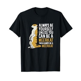 Always Be Yourself Unless You Can Be A Meerkat T-Shirt